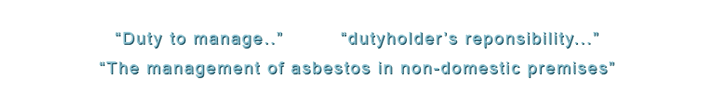 Duty to Manage...Dutyholder's responsibility....The management of asbestos in non-domestic premises...